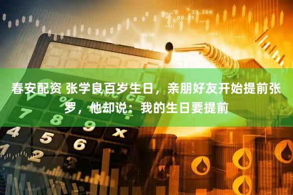 春安配资 张学良百岁生日，亲朋好友开始提前张罗，他却说：我的生日要提前