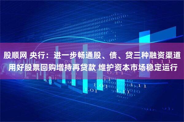 股顺网 央行：进一步畅通股、债、贷三种融资渠道 用好股票回购增持再贷款 维护资本市场稳定运行
