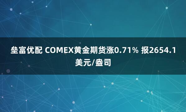 垒富优配 COMEX黄金期货涨0.71% 报2654.1美元/盎司