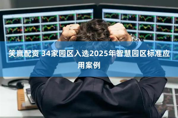 笑赢配资 34家园区入选2025年智慧园区标准应用案例