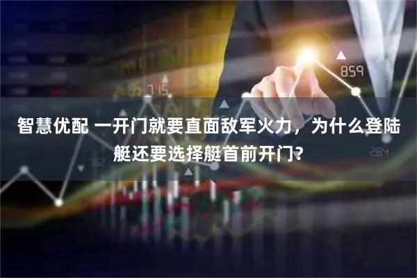 智慧优配 一开门就要直面敌军火力，为什么登陆艇还要选择艇首前开门？