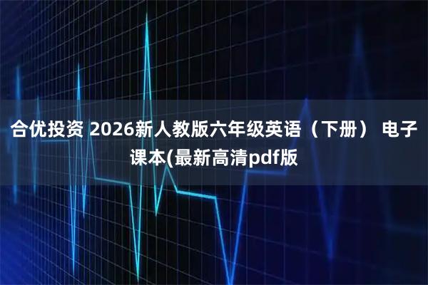合优投资 2026新人教版六年级英语（下册） 电子课本(最新高清pdf版