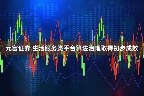 元富证券 生活服务类平台算法治理取得初步成效