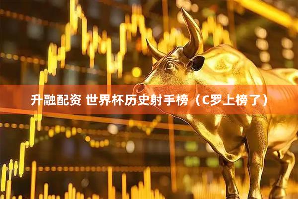 升融配资 世界杯历史射手榜（C罗上榜了）