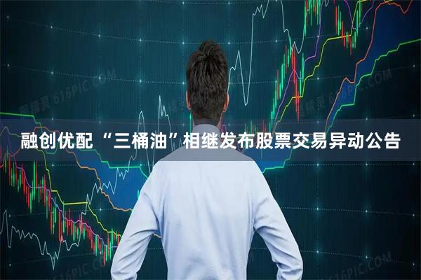 融创优配 “三桶油”相继发布股票交易异动公告
