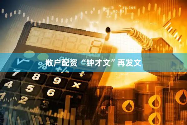 散户配资 “钟才文”再发文